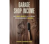 Garage Shop Income: Big Shop Secrets For The Small Woodworker's Success