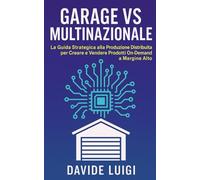 Garage VS Multinazionale: La Guida Strategica alla Produzione Distribuita per Creare e Vendere Prodotti On-Demand a Margine Alto (ESSERE MANAGER)
