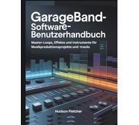 GarageBand-Software-Benutzerhandbuch: Master-Loops, Effekte und Instrumente für Musikproduktionsprojekte und -tracks (Gadget Guru)