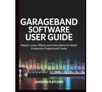 GarageBand Software User Guide: Master Loops, Effects, and Instruments for Music Production Projects and Tracks (Gadget Guru)