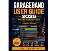 GarageBand User Guide 2026: A Step-By-Step Manual for Beginners & Seniors to Record, Edit & Produce Professional Music, Master Hidden Tools, Avoid Common Mistakes & Create Studio-Quality Tracks