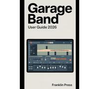 GarageBand User Guide 2026: Master Audio Recording, Touch Instruments, and Professional Mixing Techniques