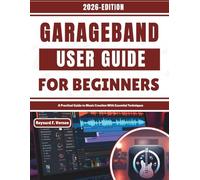 GarageBand User Guide For Beginners: A Practical Guide to Music Creation With Essential Techniques