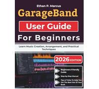 GarageBand User Guide For Beginners: Learn Music Creation, Arrangement, and Practical Techniques