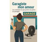Garagiste mon amour: (Ou comment ne pas perdre ses jantes au passage) (Survivre à...)