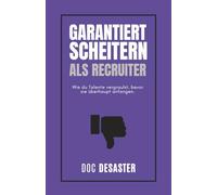 Garantiert scheitern als Recruiter: Wie du Talente vergraulst, bevor sie überhaupt anfangen.