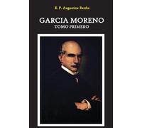 Garcia Moreno: Presidente de La Republica del Ecuador: Tomo Primero: Volume 1