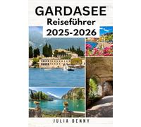 GARDASEE Reiseführer 2025 - 2026: Erkunden Sie den größten See Norditaliens: Wo Sie übernachten, was Sie sehen und wie Sie den Gardasee wie ein Einheimischer bereisen können