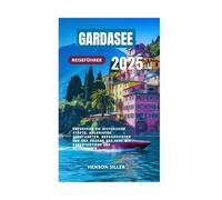 GARDASEE REISEFÜHRER 2025: Entdecken Sie historische Städte, malerische Autofahrten, Bergansichten und den Charme des Sees mit Expertentipps und Reiserouten