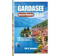 GARDASEE REISEFÜHRER 2025: Weniger planen, mehr erleben: Ihr Kurzzeit-Handbuch für Italiens atemberaubendes Seeparadies