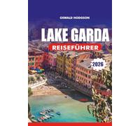 GARDASEE REISEFÜHRER 2026: Gardasee Urlaub 2026: Ihre komplette Gardasee-Reiseroute: Weintouren, Bootsfahrten und mittelalterliche Dörfer