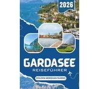 GARDASEE Reiseführer 2026: Ihr kompletter Begleiter für den Lago di Garda: Die besten Städte, Strände, Ausflüge, Aktivitäten für Familien und praktische Tipps für einen entspannten Urlaub in Italien