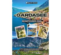 Gardasee Reiseführer 2026: Schlösser, Weinberge, versteckte Dörfer und Schönheiten am See in Norditaliens magischem Reiseziel