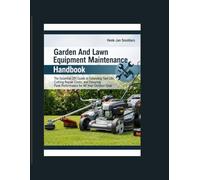 Garden And Lawn Equipment Maintenance Handbook: The Essential DIY Guide to Extending Tool Life, Cutting Repair Costs, and Ensuring Peak Performance for All Your Outdoor Gear