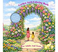 Garden Arch Coloring Book For Adults And Teens: Realistic Flowers, Vegetables and Herbal Garden Designs for Relaxation and Creativity