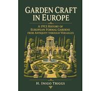 Garden Craft in Europe: A 1913 History of European Formal Gardens from Antiquity Through Versailles