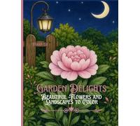 Garden Delights: Beautiful Flowers and Landscapes to Color: A Floral Coloring Book for Relaxation, Stress Relief, and Creative Therapy with 50 Unique Botanical Designs,101-page