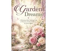 Garden Dreams: A Relaxing Adult Coloring Book of Flowers, Gardens & Nature for Stress Relief