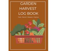 Garden Harvest Log Book: Track Harvests, Monitor Yields, Record Food Preservation, and Organize Garden Records Throughout the Growing Season