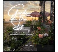 Garden in the Sky: A Guide to Roof Deck, Balcony and Terrace Gardening in the Big City