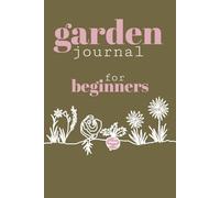 Garden Journal for Beginners: All-in-One Gardening Companion providing a Garden Planner, Seasonal Planting Lists, Weekly Observation Logs & Expense Tracker