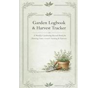Garden logbook and harvest tracker: A weekly gardening record Book for planting dates, growth tracking and harvest planning and seasonal reflection (120 pages)