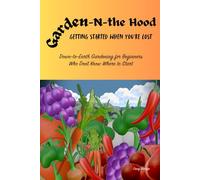 Garden-N-The Hood: Getting Started When You’re Lost: Simple, Down-to-Earth Gardening for Beginners Who Don’t Know Where to Start