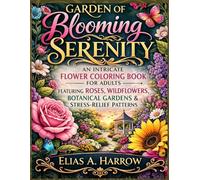Garden of Blooming Serenity: An Intricate Flower Coloring Book for Adults Featuring Roses, Wildflowers, Botanical Gardens & Stress-Relief Patterns