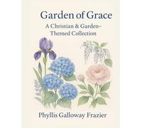 Garden of Grace: A Christian & Garden-Themed Collection of Faith, Family, and Seasons of Grace