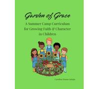 Garden of Grace: A Christian Summer Camp Curriculum for Growing Faith and Character in Children