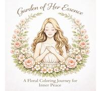 Garden of Her Essence: A Floral Coloring Journey for Inner Peace;A Feminine Coloring Book with Floral Designs, Inspirational Quotes & Mindful Art for ... Calm & Creativity;Relaxing Floral Designs