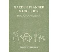 Garden Planner & Log Book: Plan, Plant, Grow, Harvest: Gardening Journal for Beginners and Experts