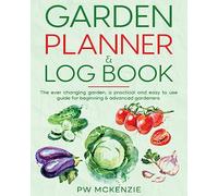 Garden Planner & Log Book: The ever changing garden, a practical & easy to use guide for beginning & advanced gardeners