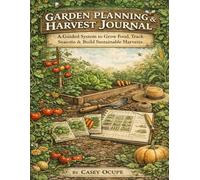 Garden Planning & Harvest Journal: A Guided System to Grow Food, Track Seasons & Build Sustainable Harvests