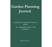 Garden Planning Journal: A simple way to plan and track your garden Stay organised and grow with confidence