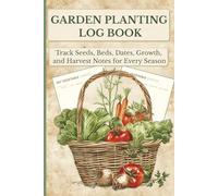 Garden Planting Log Book: Track Seeds, Beds, Dates, Growth and Harvest Notes for every Season