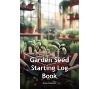Garden Seed Starting Log Book: Track Germination, Transplanting & Growing Success for Indoor Seed Propagation: 120 Pages Seedling Tracker for Home Gardeners, Urban Farmers & Greenhouse Enthusiasts