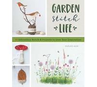 Garden Stitch Life: 50 Embroidery Motifs and Projects to Grow Your Inspiration