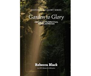 Garden to Glory: A Journey Into the Father's Love, Freedom, and Nearness: 2 (Restored to Glory)