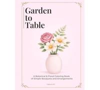 Garden to Table: A Botanical & Floral Coloring Book of Simple Bouquets and Arrangements for Relaxation, Mindfulness and Stress Relief for Teens and Adults (Florals & Nature Coloring Collection)