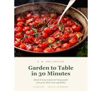 Garden to Table in 30 Minutes: Quick & Easy Recipes for Busy People Who Grow Their Own Vegetables