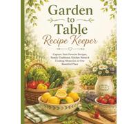 Garden to Table Recipe Keeper: Capture Your Favorite Recipes, Family Traditions, Kitchen Notes & Cooking Memories in One Beautiful Place