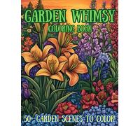 Garden Whimsy Coloring Book 50+ Garden Scenes to Color: Tranquil Journey Through Blooming Gardens for Mindful Relaxation