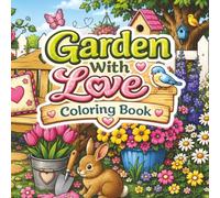 Garden With Love Coloring Book: Flowers, Vegetable Gardens, Butterflies, Birds, Bunnies, Garden Friends, and Nature Coloring Pages for Kids and Adults of all Ages.