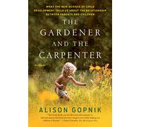 Gardener and the Carpenter: What the New Science of Child Development Tells Us About the Relationship Between Parents and Children