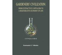 Gardeners’ Civilization: From Extractive Capitalism to a Regenerative Economy of Life (The Gardeners' Civilization Project)