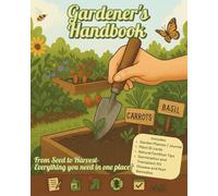Gardener's Handbook: The Ultimate Guide to Planning, Growing & Thriving in Your Garden - One Season at a Time