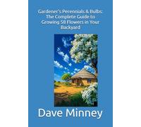 Gardener's Perennials & Bulbs: The Complete Guide to Growing 58 Flowers in Your Backyard