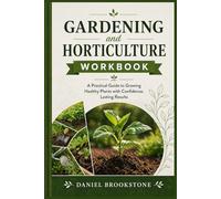 Gardening and Horticulture Workbook: A Practical Guide to Growing Healthy Plants with Confidence, Lasting Results