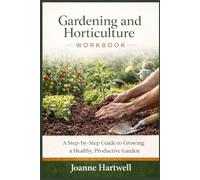 Gardening and Horticulture Workbook: A Step-by-Step Guide to Growing a Healthy, Productive Garden.